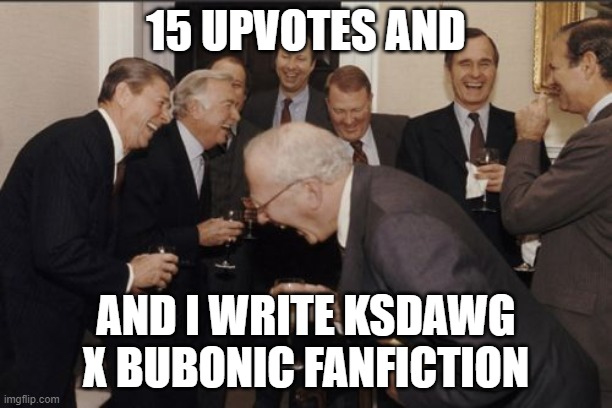 (KSDawg: please dont-) (future KSDawg: ykw fuck it hold up) | 15 UPVOTES AND; AND I WRITE KSDAWG X BUBONIC FANFICTION | image tagged in memes,laughing men in suits | made w/ Imgflip meme maker