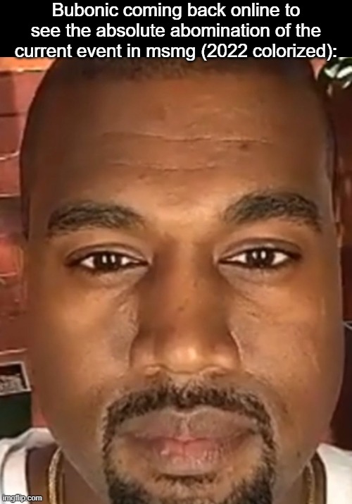 Bubonic coming back online to see the absolute abomination of the current event in msmg (2022 colorized): | image tagged in blank black,kanye west stare | made w/ Imgflip meme maker