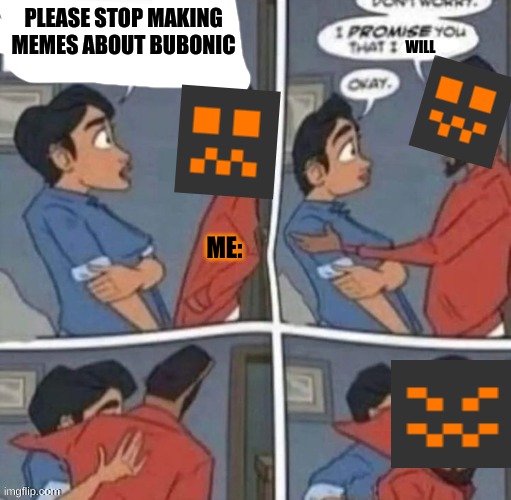 promise me you wont blank | PLEASE STOP MAKING MEMES ABOUT BUBONIC; WILL; ME: | image tagged in promise me you wont blank | made w/ Imgflip meme maker