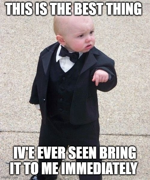 Baby Godfather Meme | THIS IS THE BEST THING IV'E EVER SEEN BRING IT TO ME IMMEDIATELY | image tagged in memes,baby godfather | made w/ Imgflip meme maker