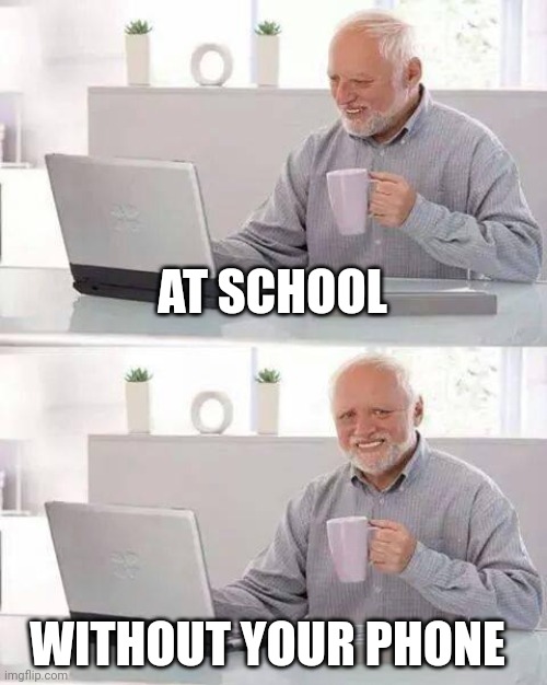 Happened to me today | AT SCHOOL; WITHOUT YOUR PHONE | image tagged in memes,hide the pain harold,phone,oof,meme,first world problems | made w/ Imgflip meme maker