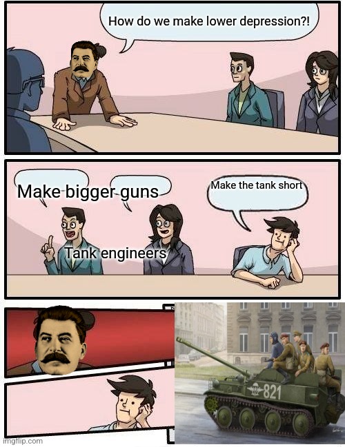 Asu 57 creation be like | How do we make lower depression?! Make bigger guns; Make the tank short; Tank engineers | image tagged in memes,boardroom meeting suggestion | made w/ Imgflip meme maker