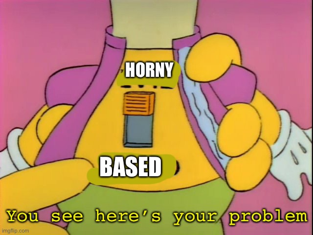 Which user is this | HORNY; BASED; You see here’s your problem | image tagged in you see here s your problem | made w/ Imgflip meme maker