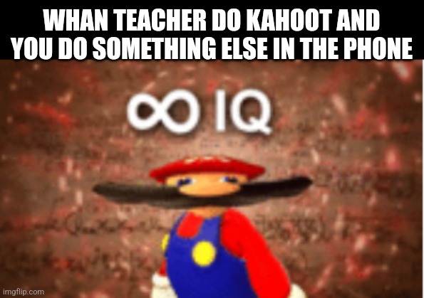 Infinite IQ | WHAN TEACHER DO KAHOOT AND YOU DO SOMETHING ELSE IN THE PHONE | image tagged in infinite iq | made w/ Imgflip meme maker