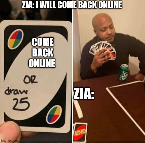 My girlfriend be like | ZIA: I WILL COME BACK ONLINE; COME BACK ONLINE; ZIA: | image tagged in memes,uno draw 25 cards | made w/ Imgflip meme maker