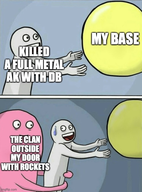 the grub life | MY BASE; KILLED A FULL METAL AK WITH DB; THE CLAN OUTSIDE MY DOOR WITH ROCKETS | image tagged in memes,running away balloon,rust,rust console,raid | made w/ Imgflip meme maker