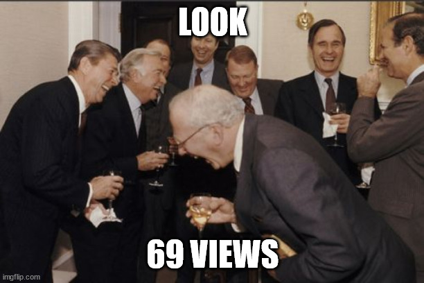 Laughing Men In Suits Meme | LOOK 69 VIEWS | image tagged in memes,laughing men in suits | made w/ Imgflip meme maker