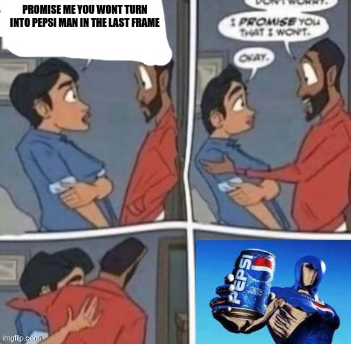 promise me you wont blank | PROMISE ME YOU WONT TURN INTO PEPSI MAN IN THE LAST FRAME | image tagged in promise me you wont blank | made w/ Imgflip meme maker