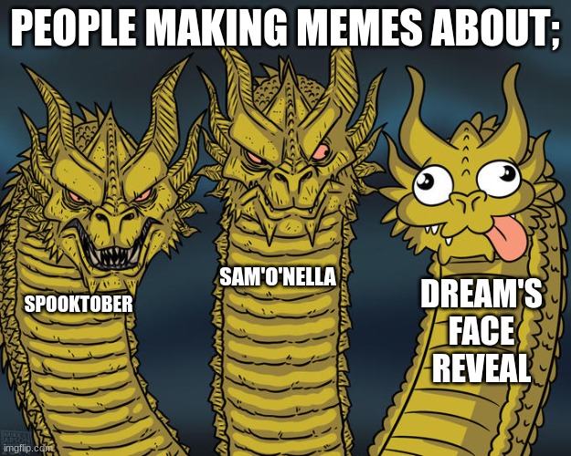 Three-headed Dragon | PEOPLE MAKING MEMES ABOUT;; SAM'O'NELLA; DREAM'S FACE REVEAL; SPOOKTOBER | image tagged in three-headed dragon,memes,funny,dream,dankmemes,spooktober | made w/ Imgflip meme maker