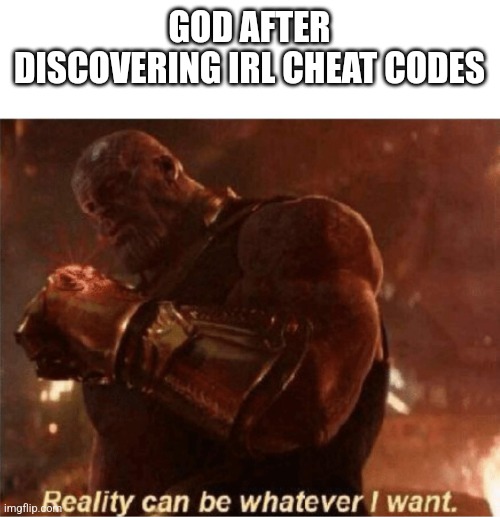 Thanos | GOD AFTER DISCOVERING IRL CHEAT CODES | image tagged in reality can be whatever i want,thanos,memes,funny memes,god | made w/ Imgflip meme maker