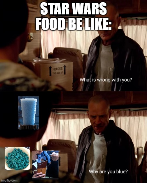 I couldnt find the blue cereal image from andor so i had to improvise | STAR WARS FOOD BE LIKE: | image tagged in why are you blue,star wars,blue,breaking bad | made w/ Imgflip meme maker