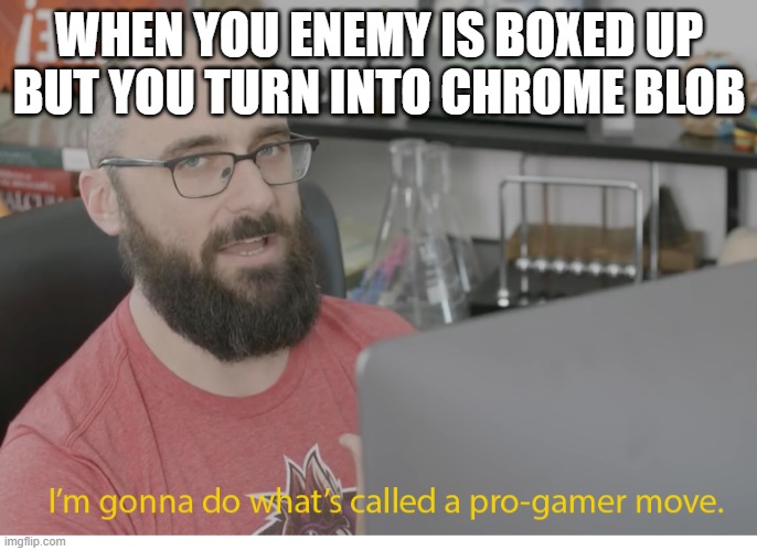 chrome blob fortnite | WHEN YOU ENEMY IS BOXED UP BUT YOU TURN INTO CHROME BLOB | image tagged in i'm gonna do what's called a pro-gamer move | made w/ Imgflip meme maker