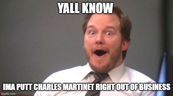 Basically how Mario fans felt when the Mario movie was still in production | YALL KNOW; IMA PUTT CHARLES MARTINET RIGHT OUT OF BUSINESS | image tagged in chris pratt happy | made w/ Imgflip meme maker