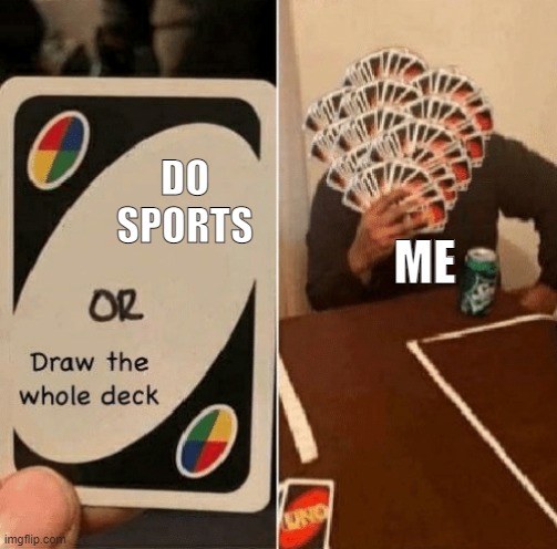 hmmmmm | DO SPORTS; ME | image tagged in uno draw the whole deck | made w/ Imgflip meme maker