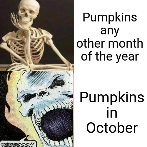 YEEEESSSS | Pumpkins any other month of the year; Pumpkins in October | image tagged in memes,unfunny | made w/ Imgflip meme maker