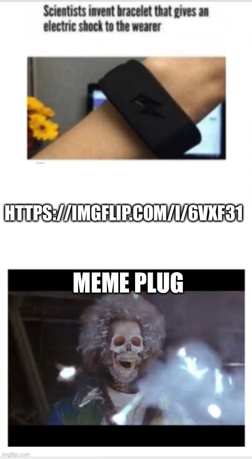 https://imgflip.com/i/6vxf31 | MEME PLUG; HTTPS://IMGFLIP.COM/I/6VXF31 | image tagged in electric shock bracelet meme,memes,unfunny | made w/ Imgflip meme maker