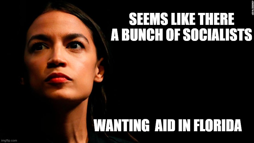 Florida is still America (for now) and we should help | SEEMS LIKE THERE A BUNCH OF SOCIALISTS; WANTING  AID IN FLORIDA | image tagged in ocasio-cortez super genius,memes,politics | made w/ Imgflip meme maker