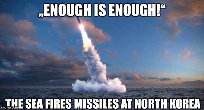 Ocean fires missiles at North Korea | „ENOUGH IS ENOUGH!“; THE SEA FIRES MISSILES AT NORTH KOREA | made w/ Imgflip meme maker