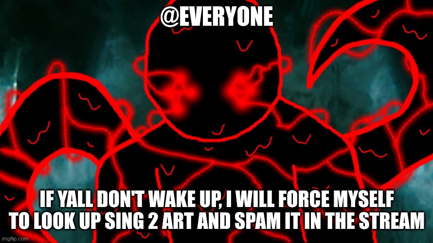 It's Corrupting Time | @EVERYONE; IF YALL DON'T WAKE UP, I WILL FORCE MYSELF TO LOOK UP SING 2 ART AND SPAM IT IN THE STREAM | image tagged in it's corrupting time | made w/ Imgflip meme maker