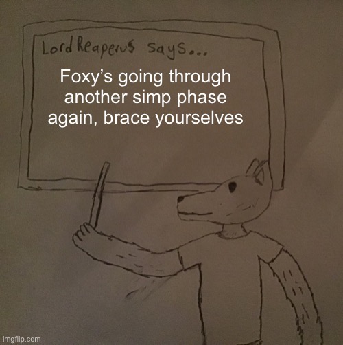 Wtf man nahh | Foxy’s going through another simp phase again, brace yourselves | image tagged in lordreaperus says | made w/ Imgflip meme maker