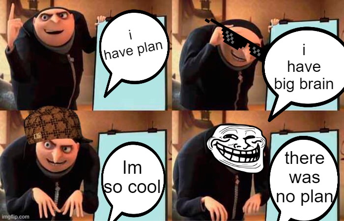 Grus troll | i have plan; i have big brain; Im so cool; there was no plan | image tagged in memes,gru's plan | made w/ Imgflip meme maker