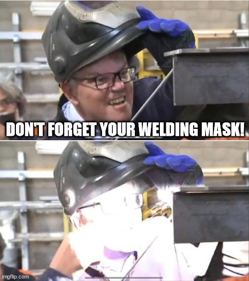 Welding Scomo | DON'T FORGET YOUR WELDING MASK! | image tagged in welding scomo | made w/ Imgflip meme maker