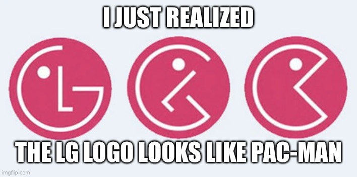 LG Logo | I JUST REALIZED; THE LG LOGO LOOKS LIKE PAC-MAN | image tagged in memes,lg,pacman,funny,dank memes,cursed image | made w/ Imgflip meme maker