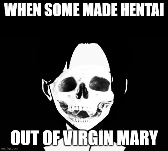 Heresy | WHEN SOME MADE HENTAI; OUT OF VIRGIN MARY | image tagged in uncanny skull fred | made w/ Imgflip meme maker