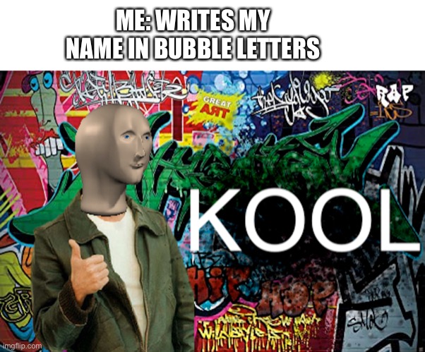 Meme Man Kool (Graffiti version) | ME: WRITES MY NAME IN BUBBLE LETTERS | image tagged in meme man kool graffiti version | made w/ Imgflip meme maker