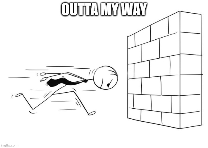 Sprint To Wall | OUTTA MY WAY | image tagged in sprint to wall | made w/ Imgflip meme maker