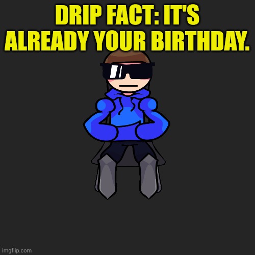 Blank Transparent Square Meme | DRIP FACT: IT'S ALREADY YOUR BIRTHDAY. | image tagged in memes,blank transparent square | made w/ Imgflip meme maker