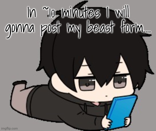 Shadow:bored | In ~10 minutes I will gonna post my beast form.... | image tagged in shadow bored | made w/ Imgflip meme maker