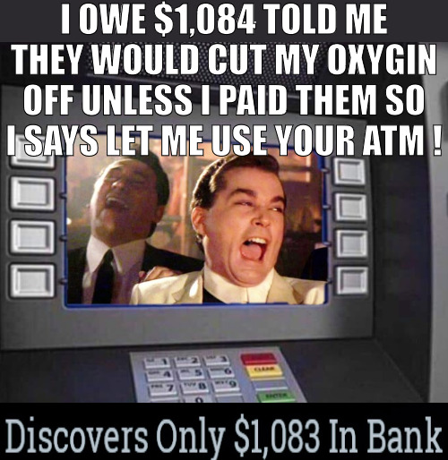 THEY SAY EVERYONE GETS 5 MINUTES OF FAME! | I OWE $1,084 TOLD ME THEY WOULD CUT MY OXYGIN OFF UNLESS I PAID THEM SO I SAYS LET ME USE YOUR ATM ! | image tagged in good fellas hilarious,meme | made w/ Imgflip meme maker