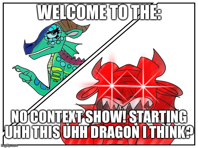 No context show! | WELCOME TO THE:; NO CONTEXT SHOW! STARTING UHH THIS UHH DRAGON I THINK? | image tagged in glory rage mode | made w/ Imgflip meme maker