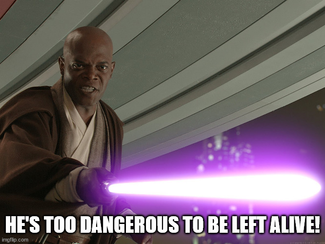 He's too dangerous to be left alive! | HE'S TOO DANGEROUS TO BE LEFT ALIVE! | image tagged in he's too dangerous to be left alive | made w/ Imgflip meme maker