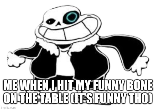 Anyone know saness? | ME WHEN I HIT MY FUNNY BONE ON THE TABLE (IT’S FUNNY THO) | image tagged in saness | made w/ Imgflip meme maker