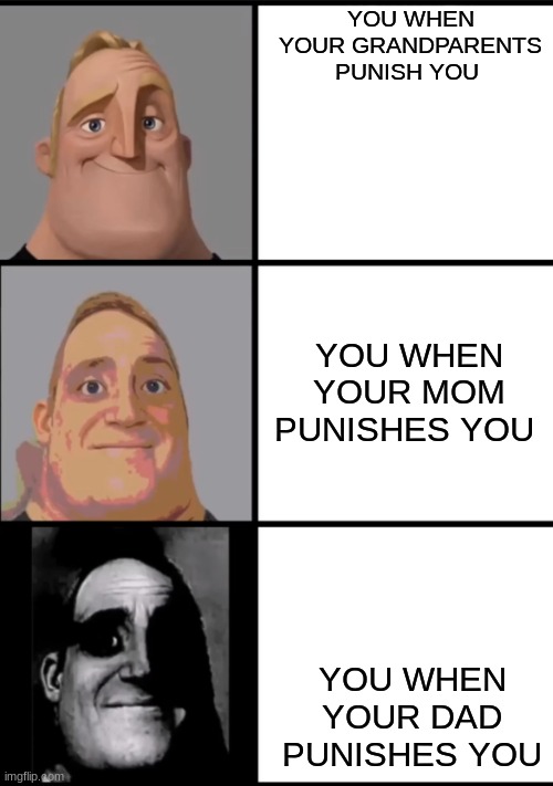 Types of punishments | YOU WHEN YOUR GRANDPARENTS PUNISH YOU; YOU WHEN YOUR MOM PUNISHES YOU; YOU WHEN YOUR DAD PUNISHES YOU | image tagged in 3 frame uncanny mr incredible | made w/ Imgflip meme maker