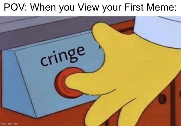 When you look at your 1st Memes | POV: When you View your First Meme: | image tagged in cringe button,memes,cringe,funny,relatable memes,relatable | made w/ Imgflip meme maker