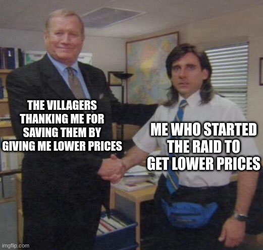 the office congratulations | THE VILLAGERS THANKING ME FOR SAVING THEM BY GIVING ME LOWER PRICES; ME WHO STARTED THE RAID TO GET LOWER PRICES | image tagged in the office congratulations | made w/ Imgflip meme maker