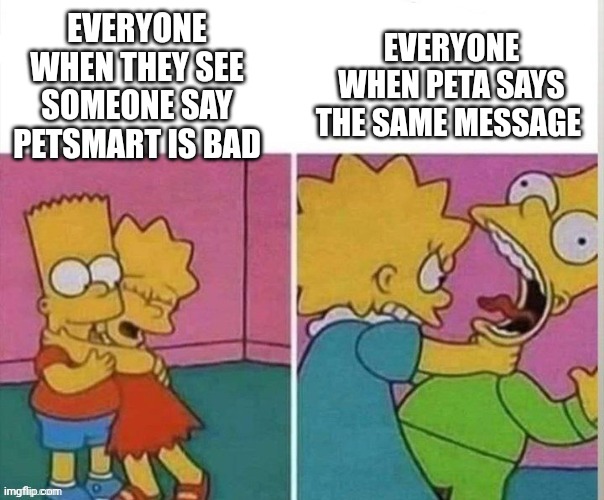 Regular message vs PETA message | EVERYONE WHEN THEY SEE SOMEONE SAY PETSMART IS BAD; EVERYONE WHEN PETA SAYS THE SAME MESSAGE | image tagged in two moods | made w/ Imgflip meme maker