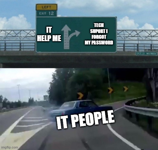 Why does this actually happen | IT HELP ME; TECH SUPORT I FORGOT MY PASSWORD; IT PEOPLE | image tagged in memes,left exit 12 off ramp | made w/ Imgflip meme maker