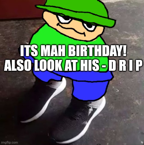 Brobgonal Drip | ITS MAH BIRTHDAY! ALSO LOOK AT HIS - D R I P | image tagged in brobgonal drip | made w/ Imgflip meme maker