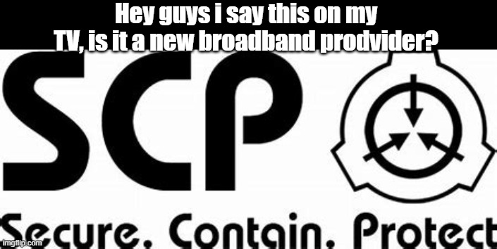 OH SH- START RUNNING | Hey guys i say this on my TV, is it a new broadband prodvider? | image tagged in scp,tv | made w/ Imgflip meme maker