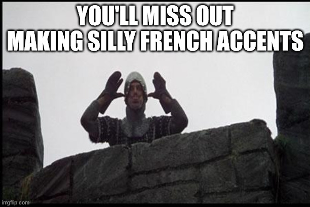French Taunting in Monty Python's Holy Grail | YOU'LL MISS OUT MAKING SILLY FRENCH ACCENTS | image tagged in french taunting in monty python's holy grail | made w/ Imgflip meme maker