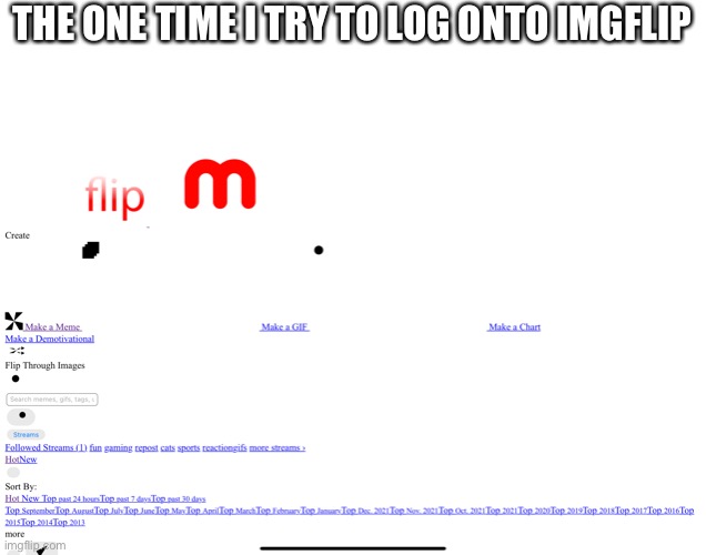 The one time I try to log onto Imgflip | THE ONE TIME I TRY TO LOG ONTO IMGFLIP | image tagged in funny memes,relatable,modern problems,imgflip,imgflip users | made w/ Imgflip meme maker
