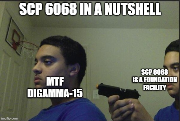 Waiiittttt.... | SCP 6068 IN A NUTSHELL; SCP 6068 IS A FOUNDATION FACILITY; MTF DIGAMMA-15 | image tagged in trust nobody not even yourself,scp6068 | made w/ Imgflip meme maker