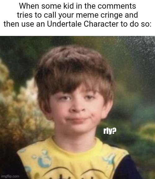 Imgflip Slander | When some kid in the comments tries to call your meme cringe and then use an Undertale Character to do so:; rly? | image tagged in straight faced boy,memes,slander,imgflip,fun | made w/ Imgflip meme maker
