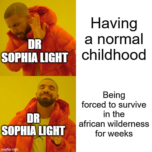 I thought Dr Bright had a bad childhood.. jesus | Having a normal childhood; DR SOPHIA LIGHT; Being forced to survive in the african wilderness for weeks; DR SOPHIA LIGHT | image tagged in memes,drake hotline bling,sophia light | made w/ Imgflip meme maker