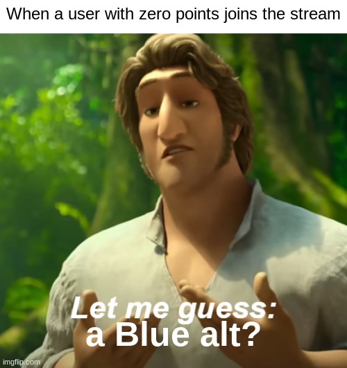 . | When a user with zero points joins the stream; a Blue alt? | made w/ Imgflip meme maker