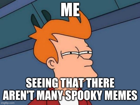 Futurama Fry Meme | ME; SEEING THAT THERE AREN'T MANY SPOOKY MEMES | image tagged in memes,futurama fry,spooktober | made w/ Imgflip meme maker